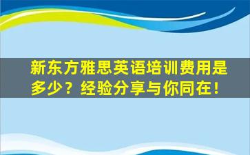 新东方雅思英语培训费用是多少？经验分享与你同在！