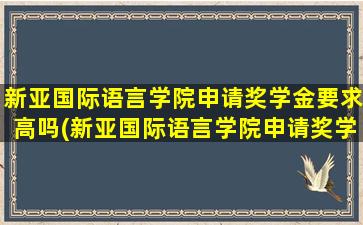 新亚国际语言学院申请奖学金要求高吗(新亚国际语言学院申请奖学金要求多少)