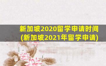 新加坡2020留学申请时间(新加坡2021年留学申请)