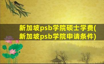 新加坡psb学院硕士学费(新加坡psb学院申请条件)