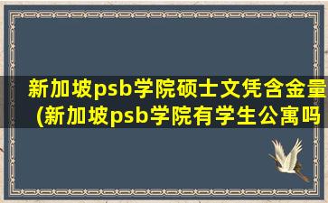 新加坡psb学院硕士文凭含金量(新加坡psb学院有学生公寓吗)