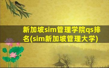 新加坡sim管理学院qs排名(sim新加坡管理大学)