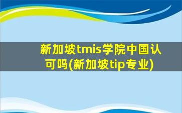 新加坡tmis学院中国认可吗(新加坡tip专业)