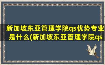 新加坡东亚管理学院qs优势专业是什么(新加坡东亚管理学院qs优势专业排名多少)