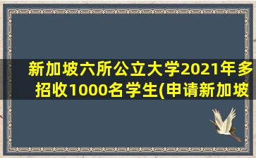 新加坡六所公立大学2021年多招收1000名学生(申请新加坡公立大学留学条件)