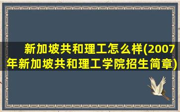 新加坡共和理工怎么样(2007年新加坡共和理工学院招生简章)