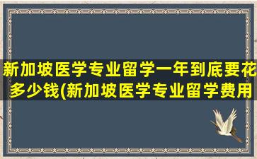 新加坡医学专业留学一年到底要花多少钱(新加坡医学专业留学费用)