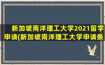 新加坡南洋理工大学2021留学申请(新加坡南洋理工大学申请条件)