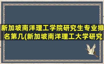 新加坡南洋理工学院研究生专业排名第几(新加坡南洋理工大学研究生专业排名)