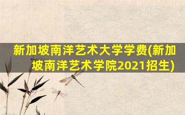 新加坡南洋艺术大学学费(新加坡南洋艺术学院2021招生)