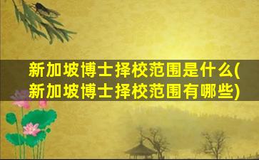 新加坡博士择校范围是什么(新加坡博士择校范围有哪些)