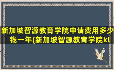 新加坡智源教育学院申请费用多少钱一年(新加坡智源教育学院klc)