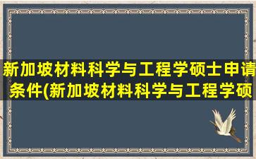 新加坡材料科学与工程学硕士申请条件(新加坡材料科学与工程学硕士就业前景)