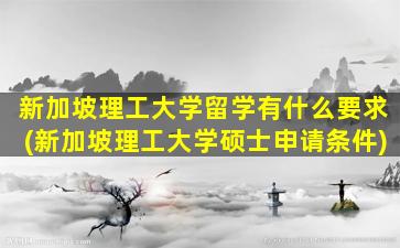 新加坡理工大学留学有什么要求(新加坡理工大学硕士申请条件)