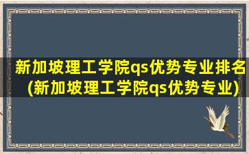 新加坡理工学院qs优势专业排名(新加坡理工学院qs优势专业)