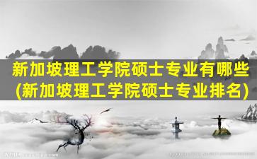 新加坡理工学院硕士专业有哪些(新加坡理工学院硕士专业排名)