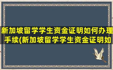 新加坡留学学生资金证明如何办理手续(新加坡留学学生资金证明如何办理流程)