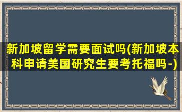 新加坡留学需要面试吗(新加坡本科申请美国研究生要考托福吗-)