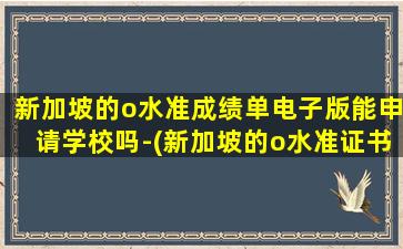 新加坡的o水准成绩单电子版能申请学校吗-(新加坡的o水准证书好不好)