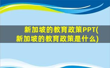 新加坡的教育政策PPT(新加坡的教育政策是什么)