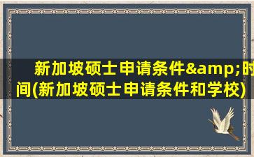 新加坡硕士申请条件&时间(新加坡硕士申请条件和学校)