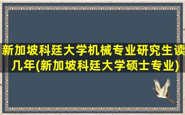 新加坡科廷大学机械专业研究生读几年(新加坡科廷大学硕士专业)