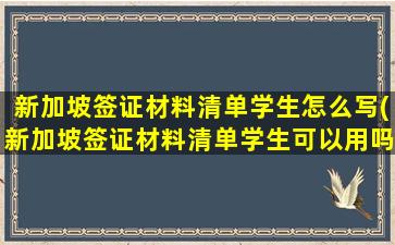 新加坡签证材料清单学生怎么写(新加坡签证材料清单学生可以用吗)