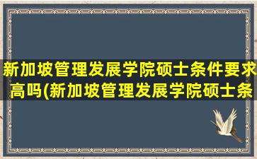 新加坡管理发展学院硕士条件要求高吗(新加坡管理发展学院硕士条件要求)