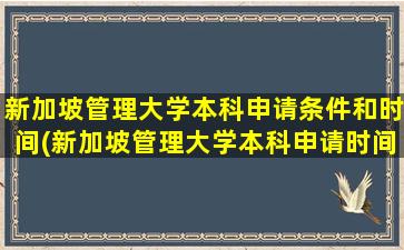 新加坡管理大学本科申请条件和时间(新加坡管理大学本科申请时间)