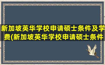 新加坡英华学校申请硕士条件及学费(新加坡英华学校申请硕士条件要求)