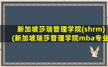 新加坡莎瑞管理学院(shrm)(新加坡瑞莎管理学院mba专业)