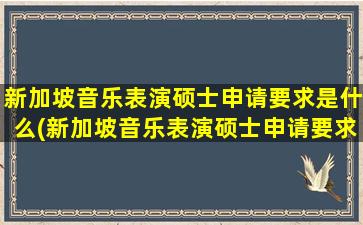 新加坡音乐表演硕士申请要求是什么(新加坡音乐表演硕士申请要求)