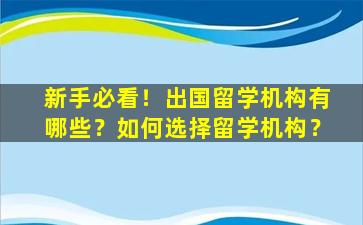 新手必看！出国留学机构有哪些？如何选择留学机构？