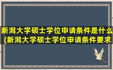 新潟大学硕士学位申请条件是什么(新潟大学硕士学位申请条件要求)