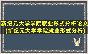 新纪元大学学院就业形式分析论文(新纪元大学学院就业形式分析)