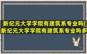 新纪元大学学院有建筑系专业吗(新纪元大学学院有建筑系专业吗多少分)