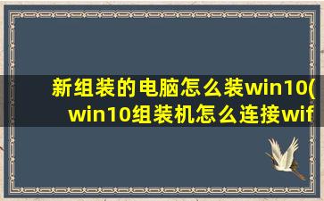 新组装的电脑怎么装win10(win10组装机怎么连接wifi)