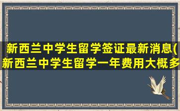 新西兰中学生留学签证最新消息(新西兰中学生留学一年费用大概多少)