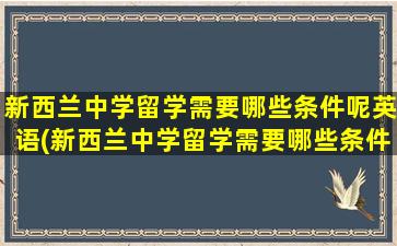 新西兰中学留学需要哪些条件呢英语(新西兰中学留学需要哪些条件呢女生)