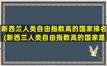 新西兰人类自由指数高的国家排名(新西兰人类自由指数高的国家是)