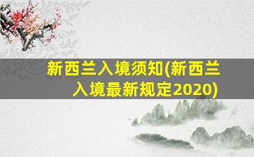 新西兰入境须知(新西兰入境最新规定2020)