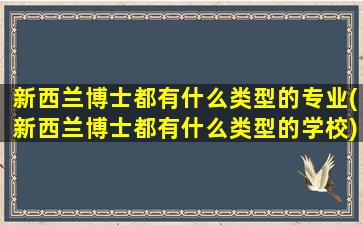 新西兰博士都有什么类型的专业(新西兰博士都有什么类型的学校)