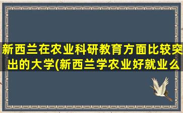 新西兰在农业科研教育方面比较突出的大学(新西兰学农业好就业么)