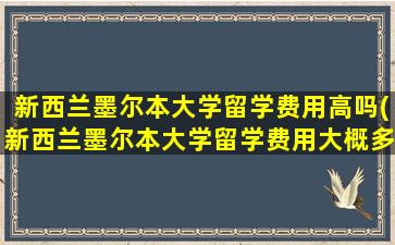 新西兰墨尔本大学留学费用高吗(新西兰墨尔本大学留学费用大概多少)