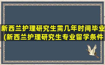 新西兰护理研究生需几年时间毕业(新西兰护理研究生专业留学条件)