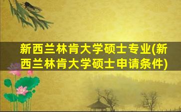 新西兰林肯大学硕士专业(新西兰林肯大学硕士申请条件)