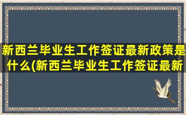 新西兰毕业生工作签证最新政策是什么(新西兰毕业生工作签证最新政策要求)