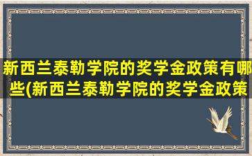 新西兰泰勒学院的奖学金政策有哪些(新西兰泰勒学院的奖学金政策怎么样)