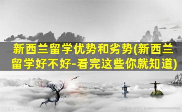 新西兰留学优势和劣势(新西兰留学好不好-看完这些你就知道)