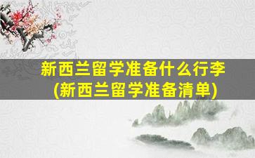 新西兰留学准备什么行李(新西兰留学准备清单)